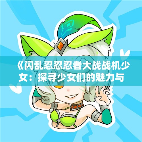 《闪乱忍忍忍者大战战机少女：探寻少女们的魅力与战斗之美》
