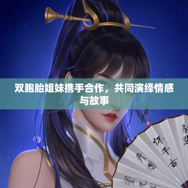 双胞胎姐妹携手合作，共同演绎情感与故事