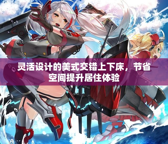 灵活设计的美式交错上下床，节省空间提升居住体验