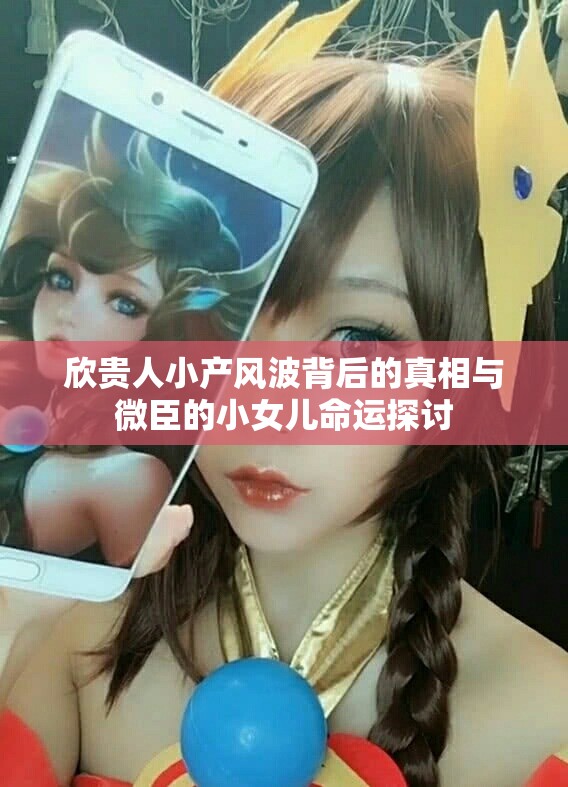 欣贵人小产风波背后的真相与微臣的小女儿命运探讨