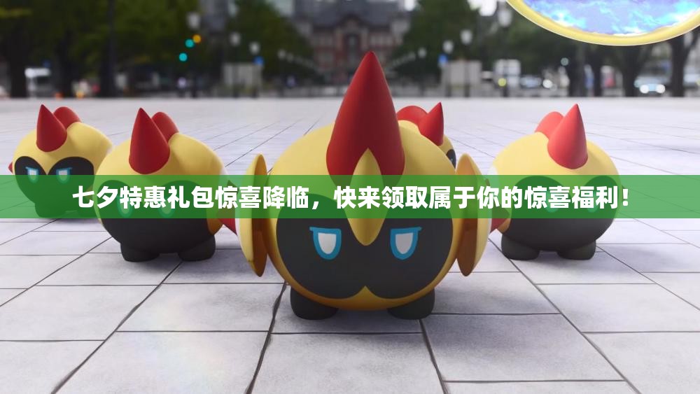 七夕特惠礼包惊喜降临，快来领取属于你的惊喜福利！
