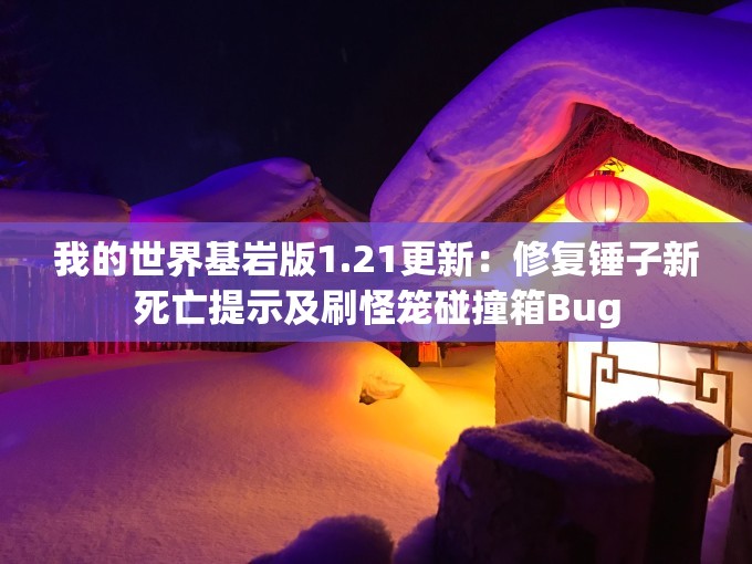 我的世界基岩版1.21更新：修复锤子新死亡提示及刷怪笼碰撞箱Bug
