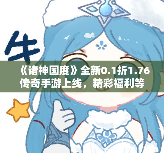 《诸神国度》全新0.1折1.76传奇手游上线，精彩福利等你来领取！