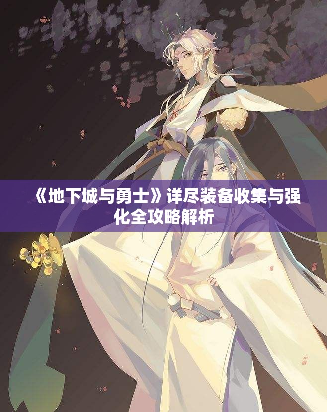 《地下城与勇士》详尽装备收集与强化全攻略解析