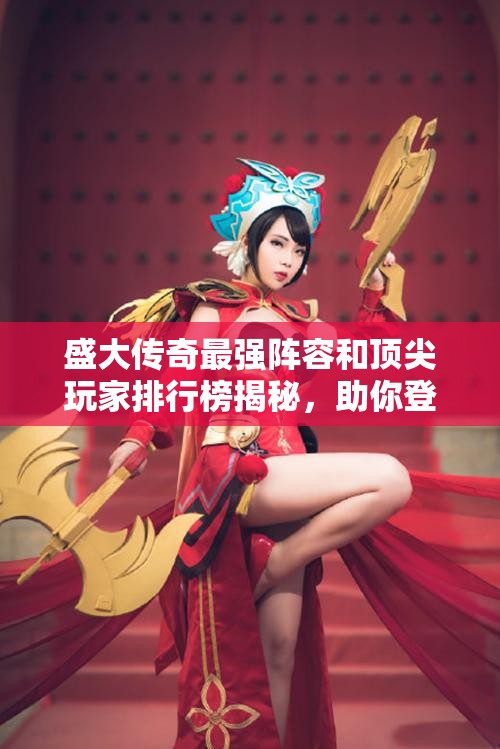 盛大传奇最强阵容和顶尖玩家排行榜揭秘，助你登顶巅峰！