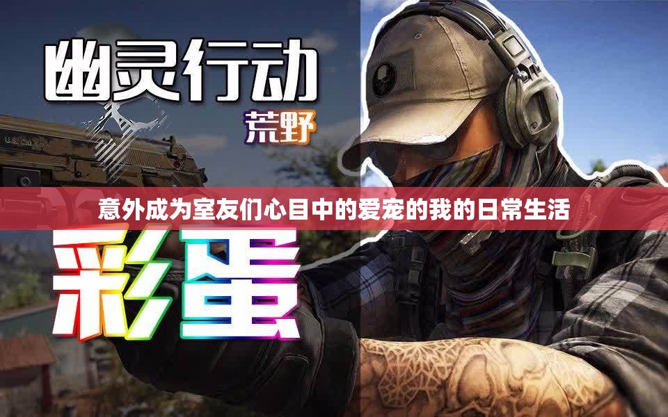 意外成为室友们心目中的爱宠的我的日常生活