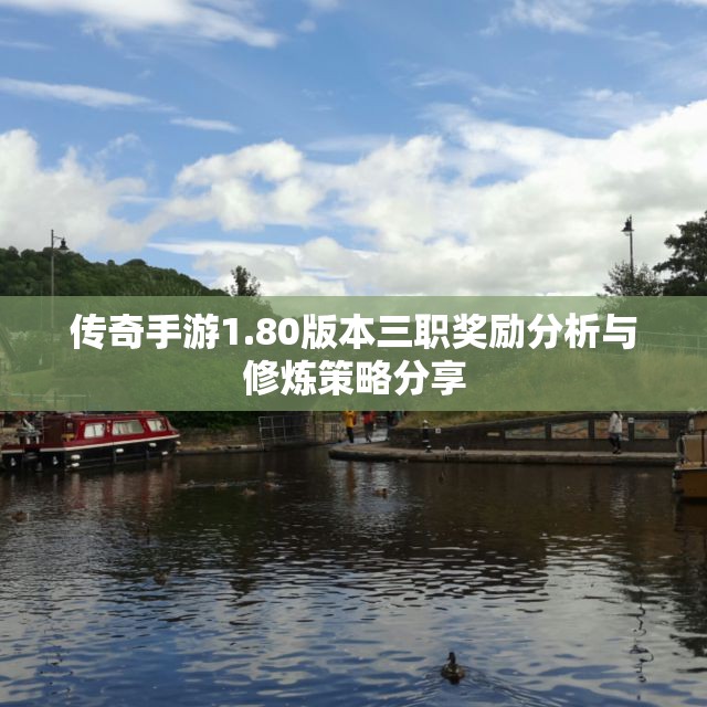 传奇手游1.80版本三职奖励分析与修炼策略分享