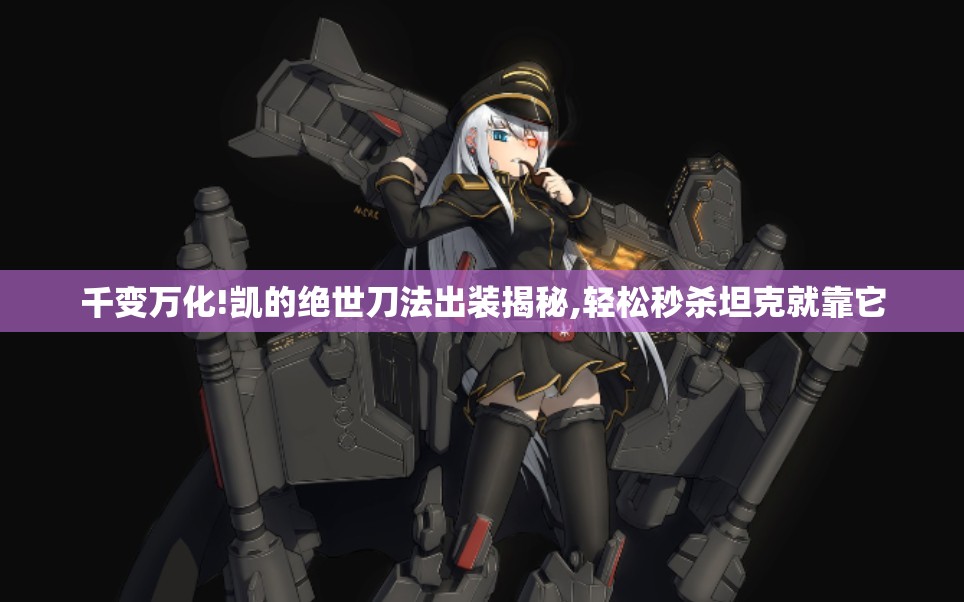 千变万化!凯的绝世刀法出装揭秘,轻松秒杀坦克就靠它