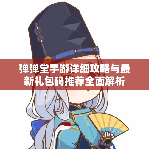 弹弹堂手游详细攻略与最新礼包码推荐全面解析