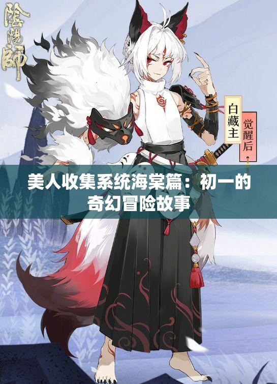 美人收集系统海棠篇：初一的奇幻冒险故事