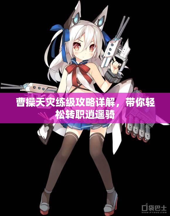 曹操天灾练级攻略详解，带你轻松转职逍遥骑