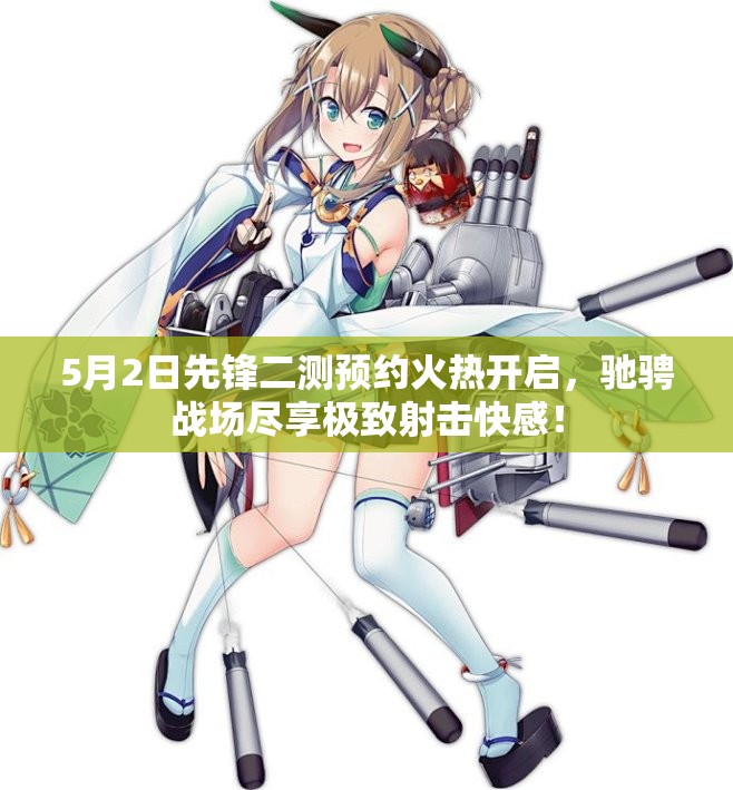 5月2日先锋二测预约火热开启，驰骋战场尽享极致射击快感！