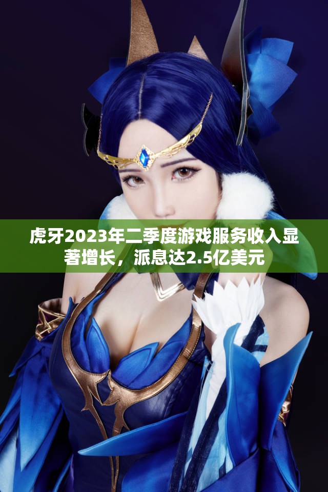 虎牙2023年二季度游戏服务收入显著增长，派息达2.5亿美元