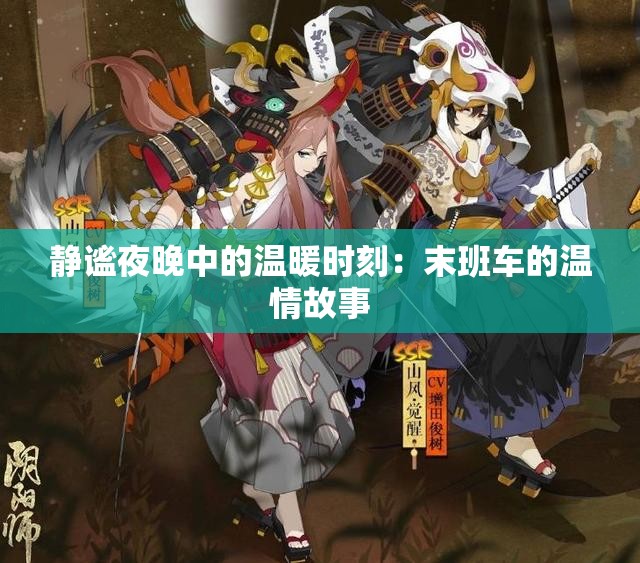 静谧夜晚中的温暖时刻：末班车的温情故事
