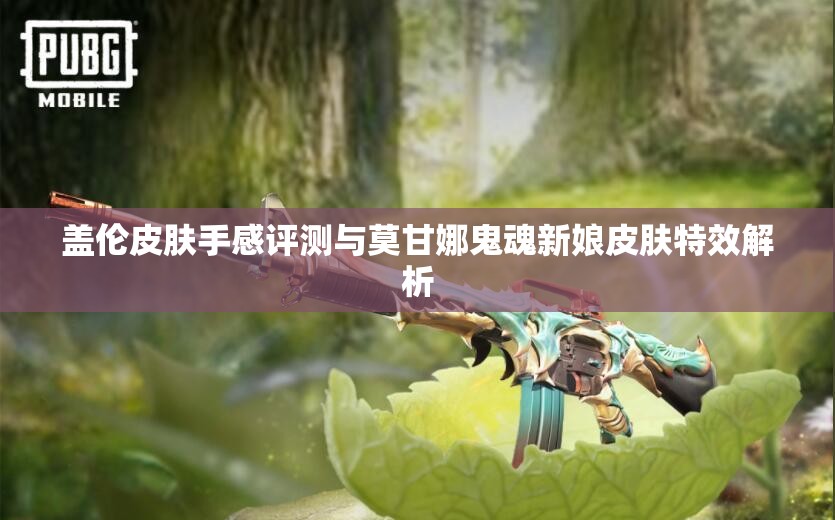 盖伦皮肤手感评测与莫甘娜鬼魂新娘皮肤特效解析