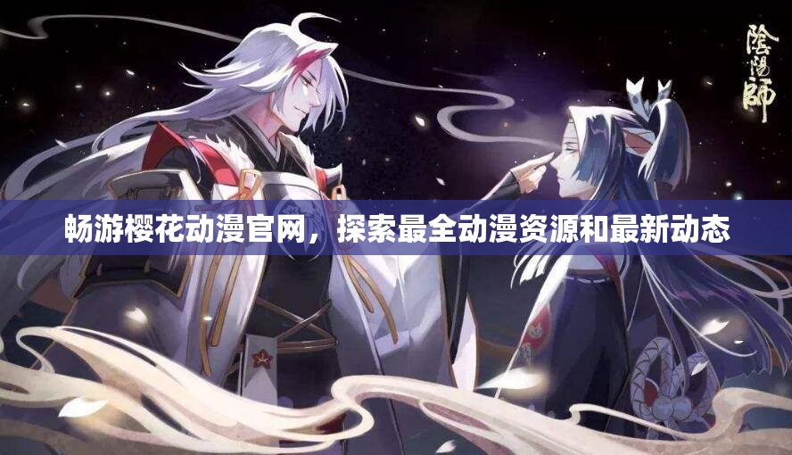 畅游樱花动漫官网，探索最全动漫资源和最新动态