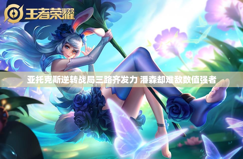亚托克斯逆转战局三路齐发力 潘森却难敌数值强者