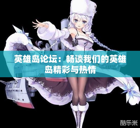 英雄岛论坛：畅谈我们的英雄岛精彩与热情