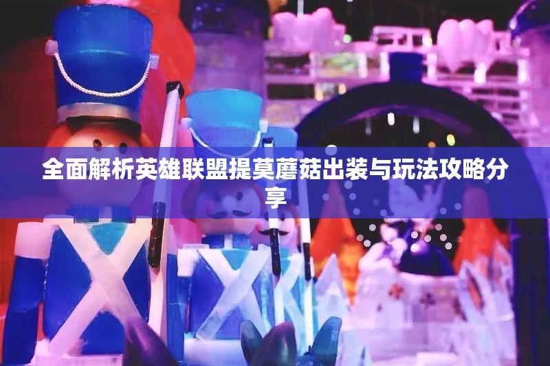 全面解析英雄联盟提莫蘑菇出装与玩法攻略分享