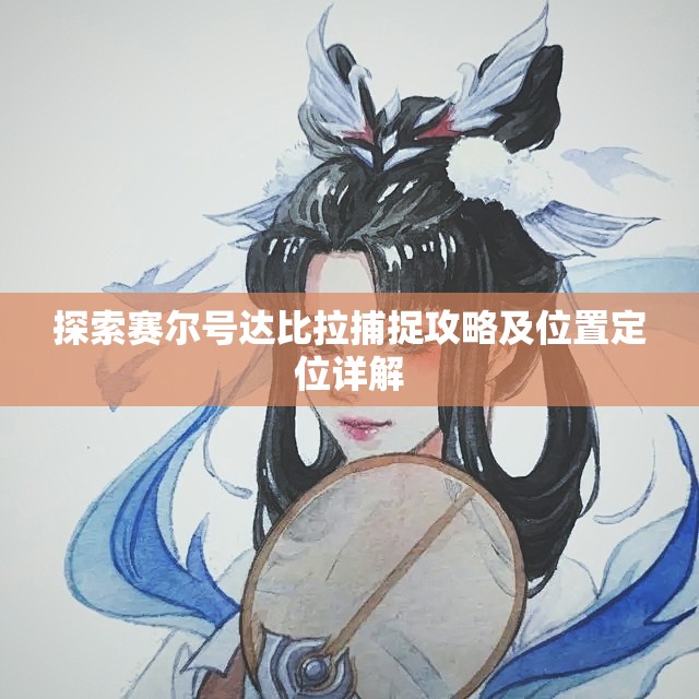 探索赛尔号达比拉捕捉攻略及位置定位详解