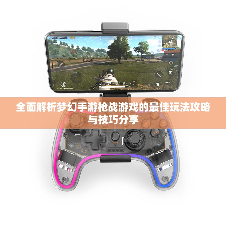 全面解析梦幻手游枪战游戏的最佳玩法攻略与技巧分享