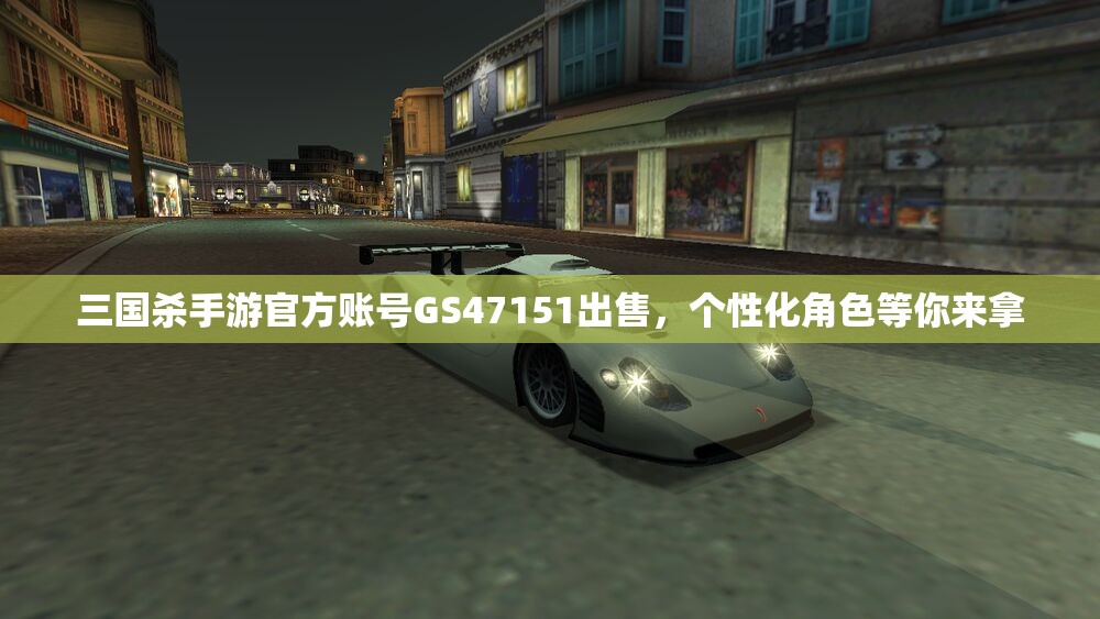 三国杀手游官方账号GS47151出售，个性化角色等你来拿