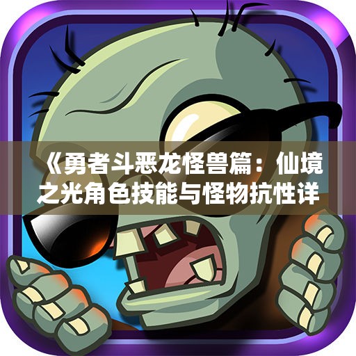 《勇者斗恶龙怪兽篇：仙境之光角色技能与怪物抗性详细解析》