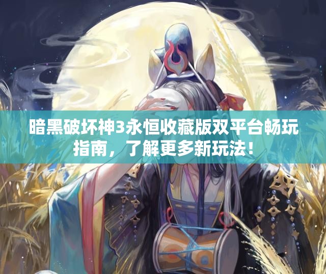 暗黑破坏神3永恒收藏版双平台畅玩指南，了解更多新玩法！