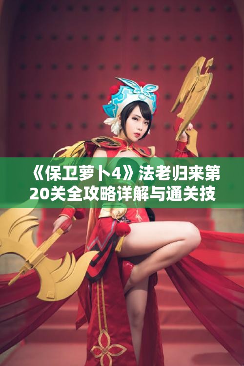 《保卫萝卜4》法老归来第20关全攻略详解与通关技巧分享