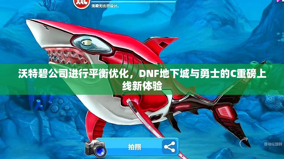 沃特碧公司进行平衡优化，DNF地下城与勇士的C重磅上线新体验