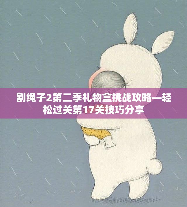 割绳子2第二季礼物盒挑战攻略—轻松过关第17关技巧分享