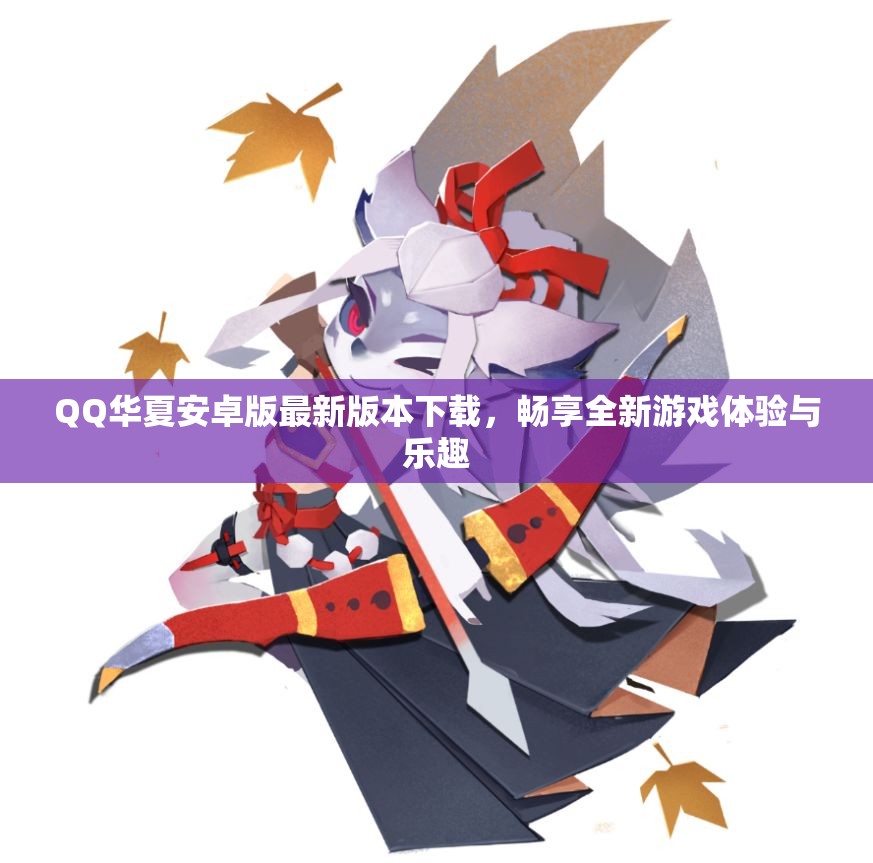 QQ华夏安卓版最新版本下载，畅享全新游戏体验与乐趣
