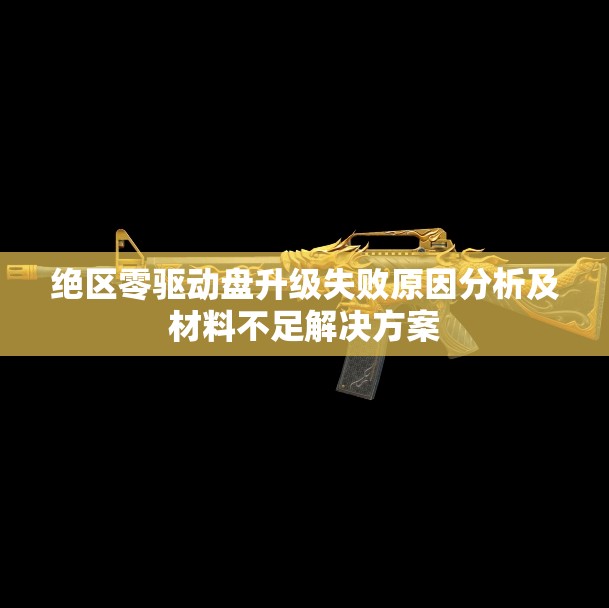 绝区零驱动盘升级失败原因分析及材料不足解决方案