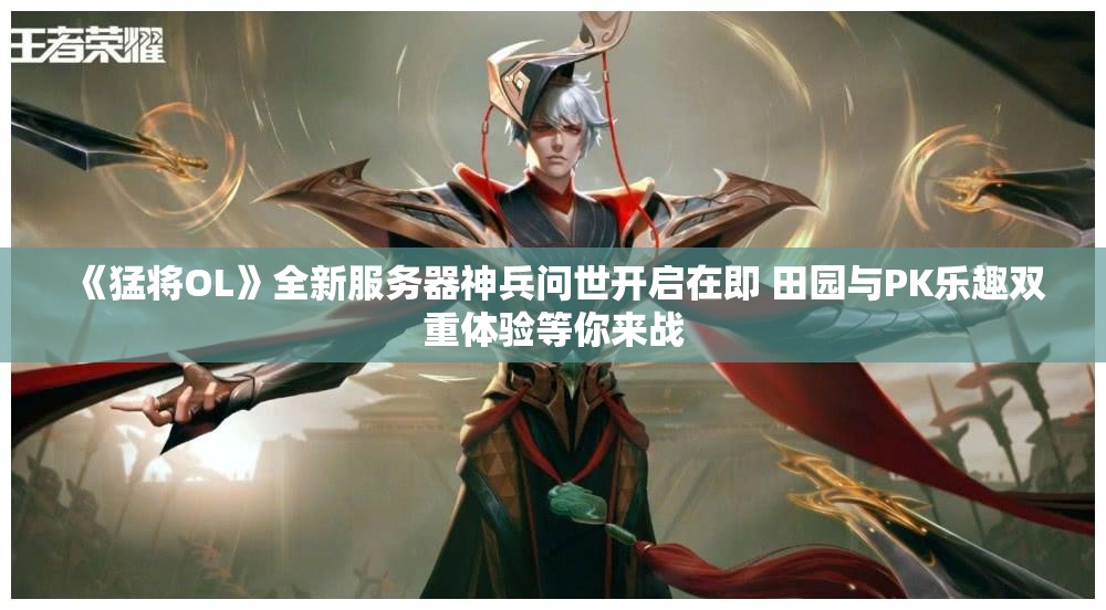 《猛将OL》全新服务器神兵问世开启在即 田园与PK乐趣双重体验等你来战