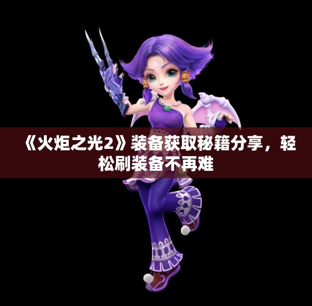 《火炬之光2》装备获取秘籍分享，轻松刷装备不再难