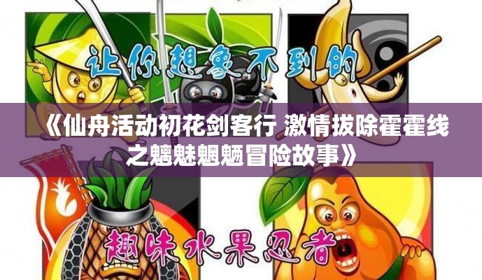 《仙舟活动初花剑客行 激情拔除霍霍线之魑魅魍魉冒险故事》