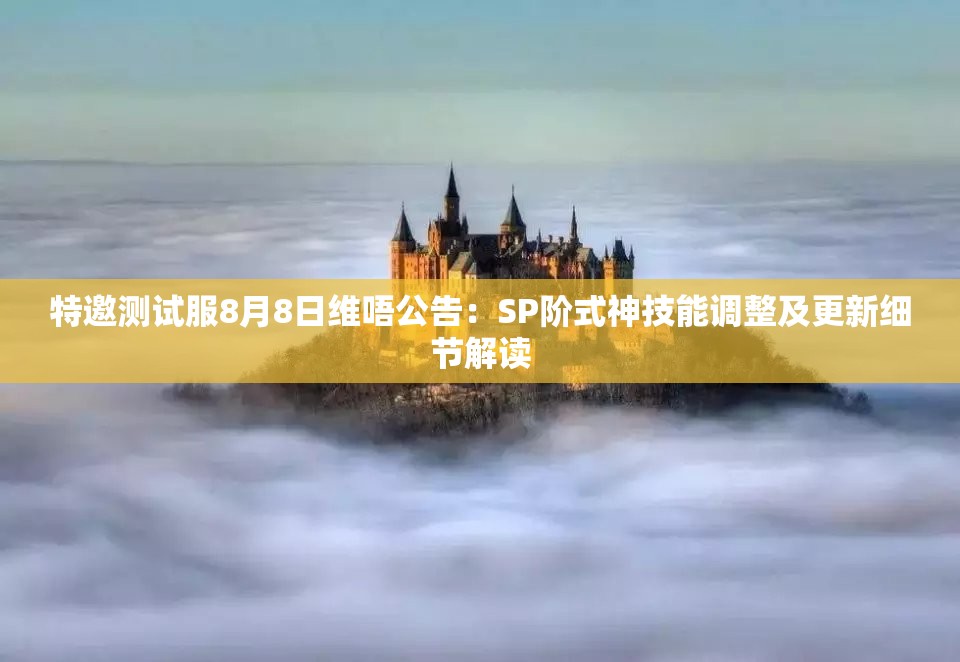 特邀测试服8月8日维唔公告：SP阶式神技能调整及更新细节解读