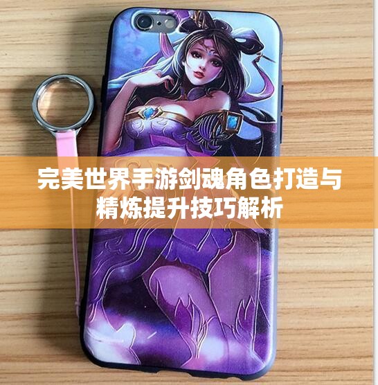 完美世界手游剑魂角色打造与精炼提升技巧解析