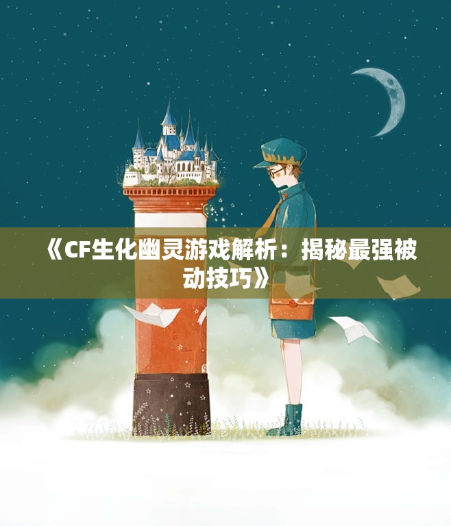 《CF生化幽灵游戏解析：揭秘最强被动技巧》