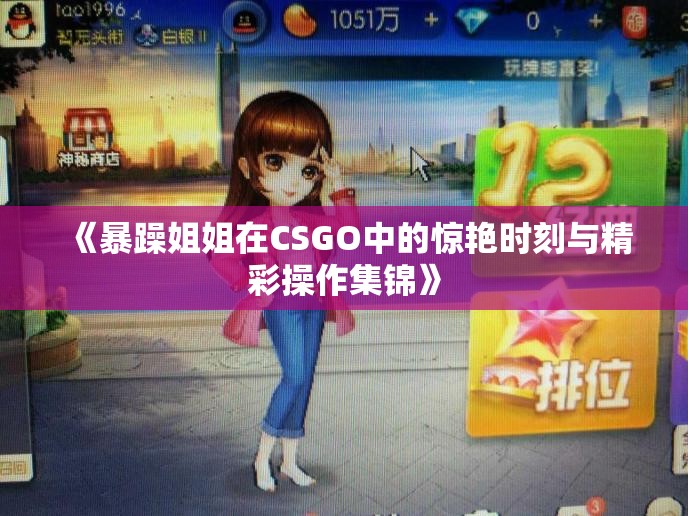 《暴躁姐姐在CSGO中的惊艳时刻与精彩操作集锦》