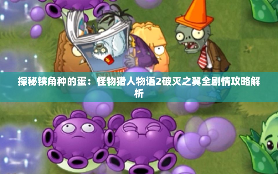 探秘铗角种的蛋：怪物猎人物语2破灭之翼全剧情攻略解析