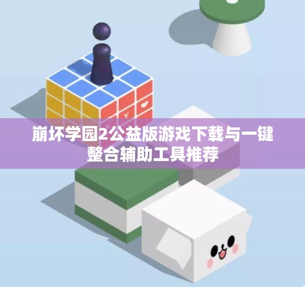 崩坏学园2公益版游戏下载与一键整合辅助工具推荐