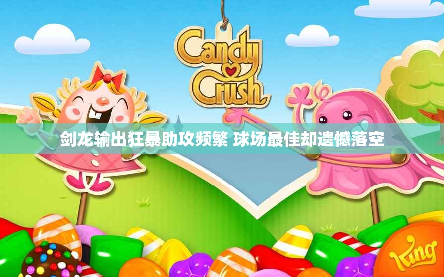 剑龙输出狂暴助攻频繁 球场最佳却遗憾落空